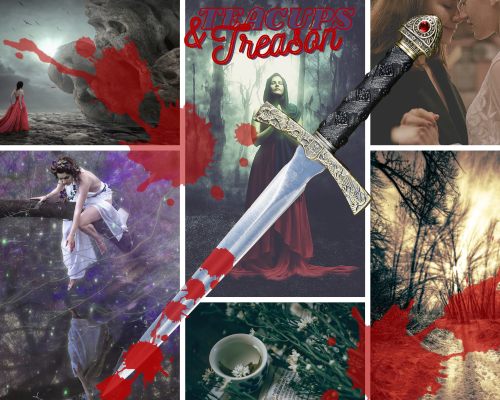 Title at the top center: Teacups & Treason. 9 images, arranged in 3 rows of 3 images in each row. Bloodstains cover the images. A bloody dagger lays diagonally across the images. Top left: pale woman in red dress stands before looming skull shaped rocks. Top middle: white woman in trees with glowing hands. Top right: two white women clasp hands, their foreheads together in a very sapphic way. Bottom left: a pale woman in white sits on a branch leaning over water that reflects her. Purple haze and specks of light make it look otherworldly. Bottom middle: a cup of tea surrounded by plants. Bottom right: snowy trees with stark lighting. Images sourced from: Canva, Pexels, and Unsplash